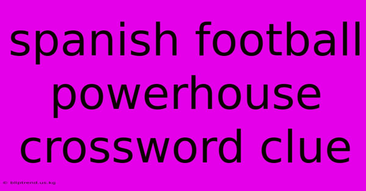 Spanish Football Powerhouse Crossword Clue