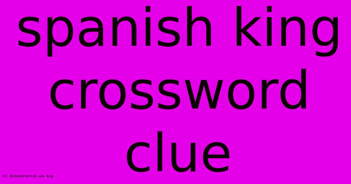 Spanish King Crossword Clue