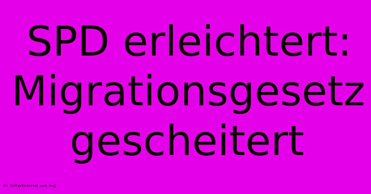 SPD Erleichtert: Migrationsgesetz Gescheitert