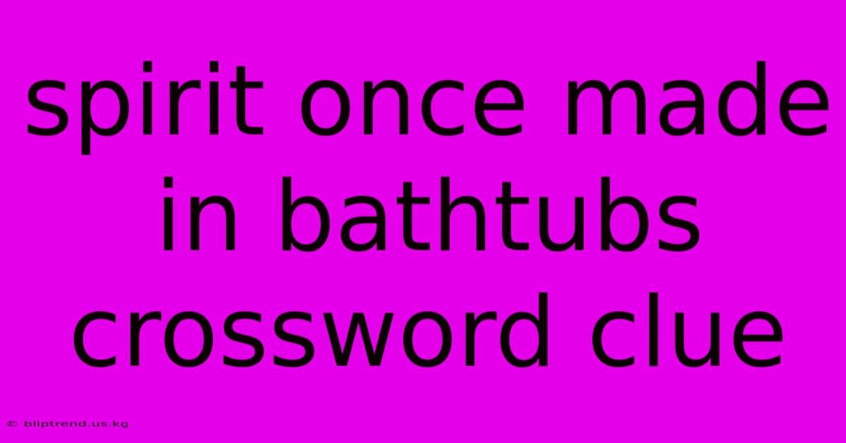 Spirit Once Made In Bathtubs Crossword Clue