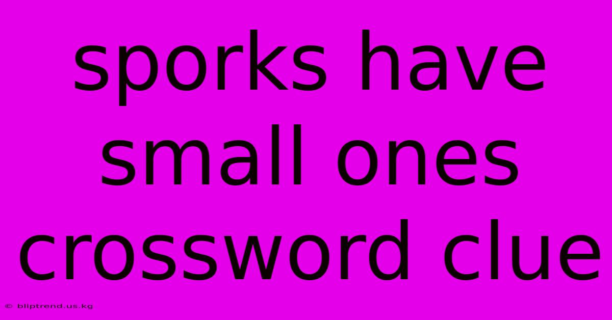 Sporks Have Small Ones Crossword Clue