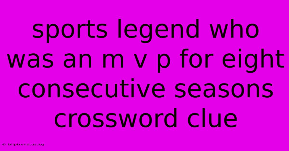 Sports Legend Who Was An M V P For Eight Consecutive Seasons Crossword Clue