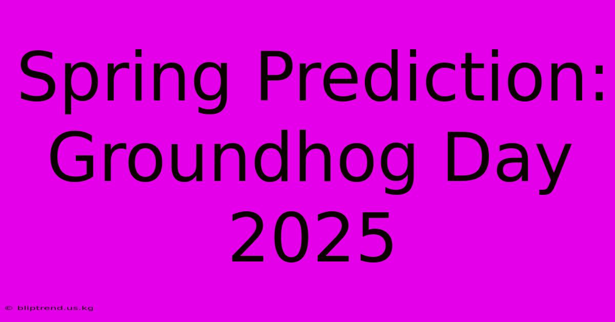 Spring Prediction: Groundhog Day 2025