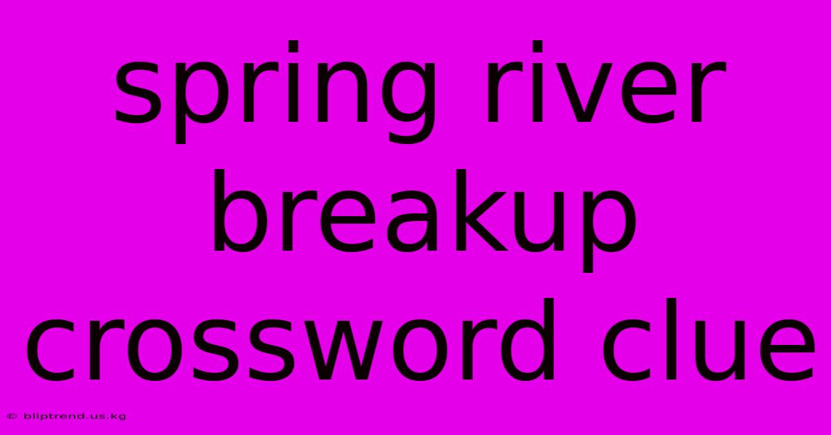 Spring River Breakup Crossword Clue