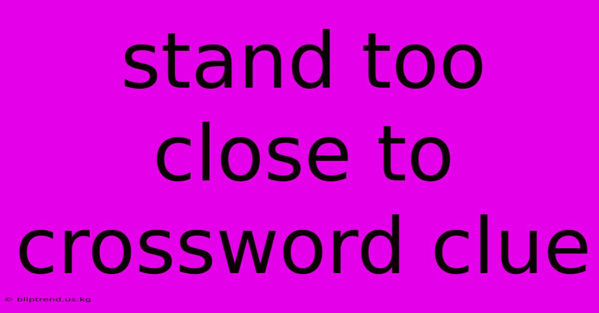 Stand Too Close To Crossword Clue