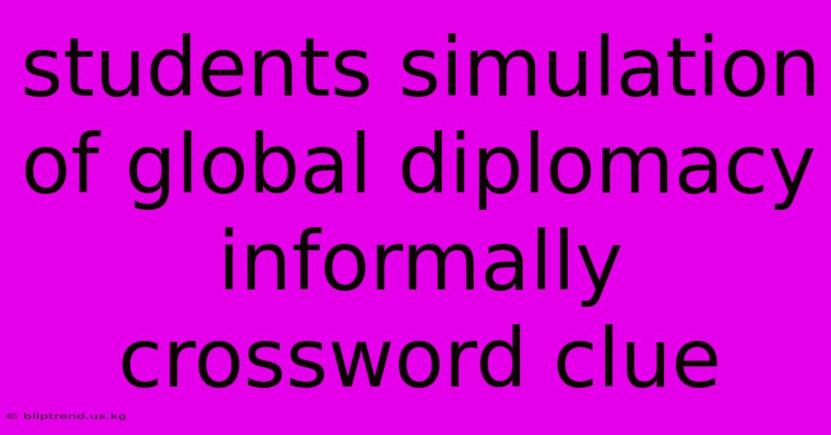 Students Simulation Of Global Diplomacy Informally Crossword Clue