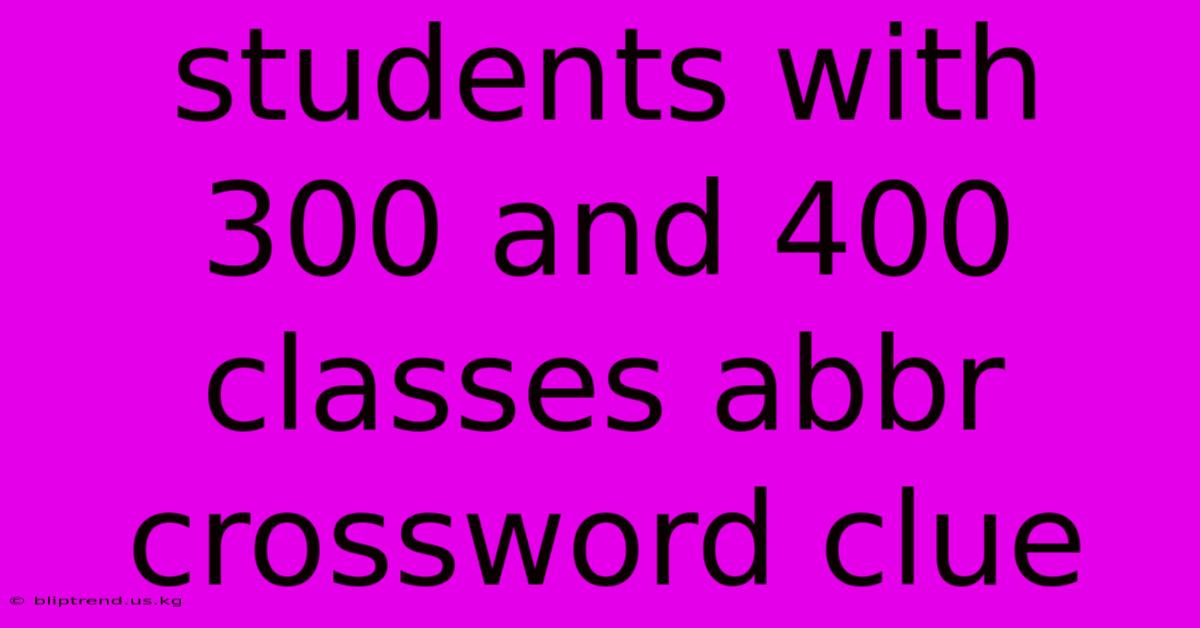 Students With 300 And 400 Classes Abbr Crossword Clue