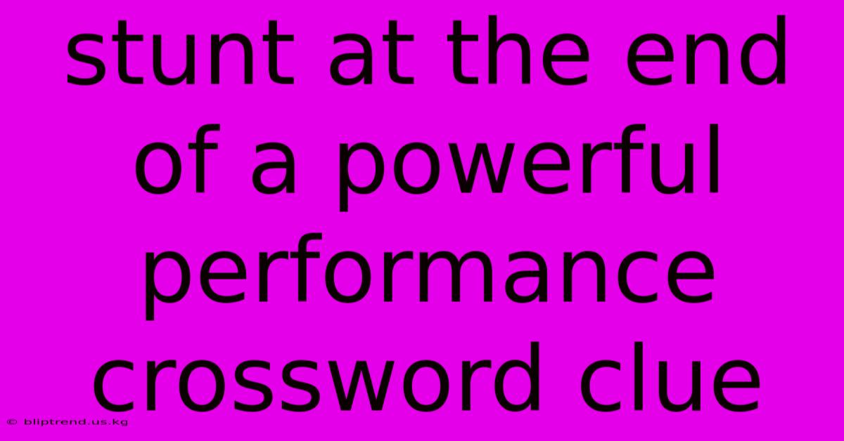 Stunt At The End Of A Powerful Performance Crossword Clue