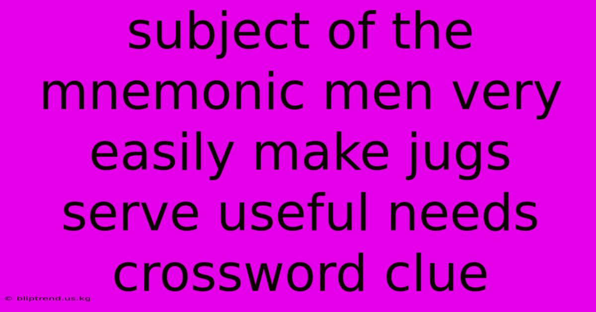 Subject Of The Mnemonic Men Very Easily Make Jugs Serve Useful Needs Crossword Clue