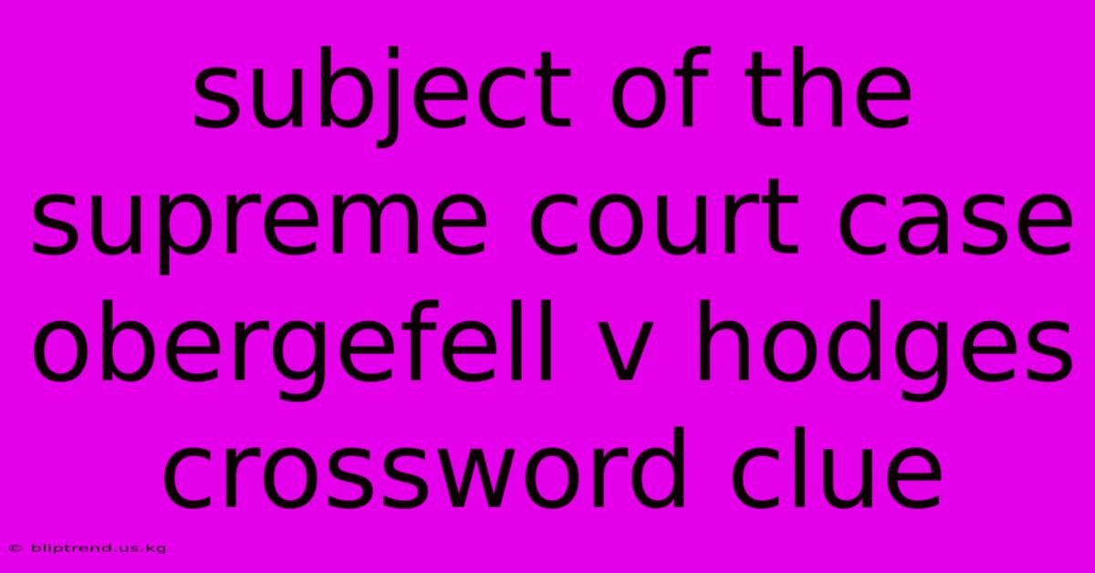 Subject Of The Supreme Court Case Obergefell V Hodges Crossword Clue