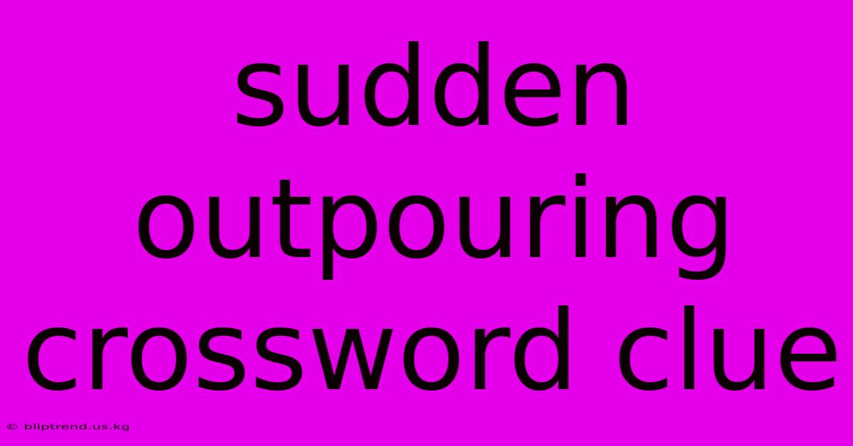 Sudden Outpouring Crossword Clue