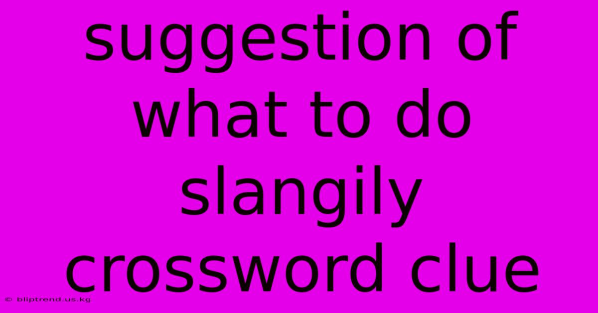 Suggestion Of What To Do Slangily Crossword Clue