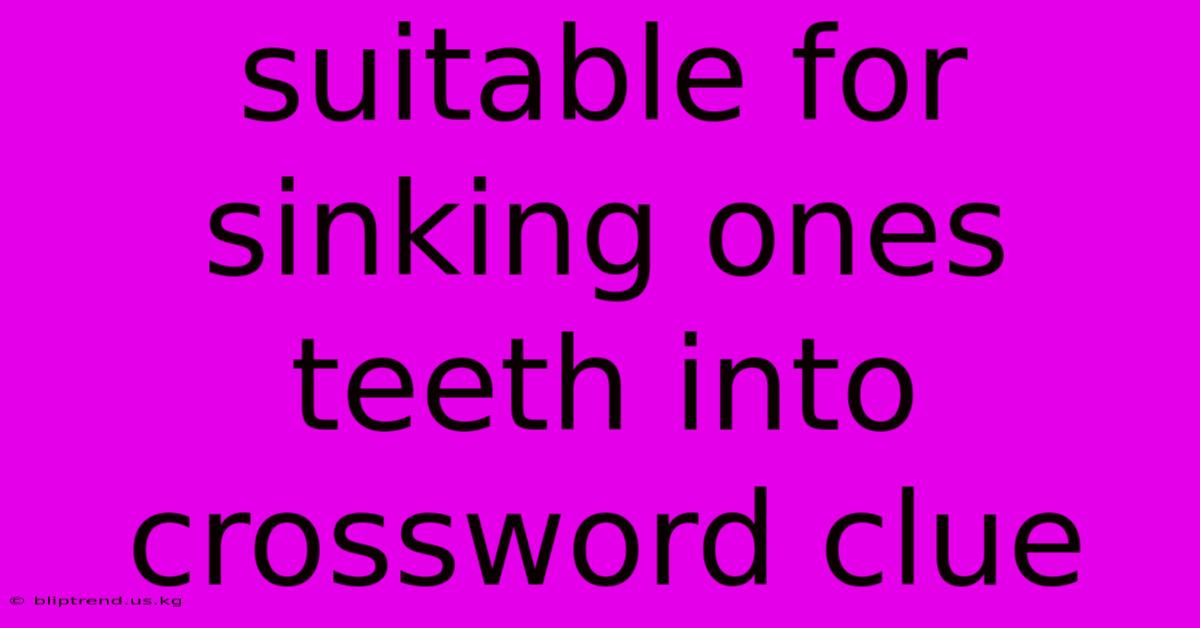 Suitable For Sinking Ones Teeth Into Crossword Clue