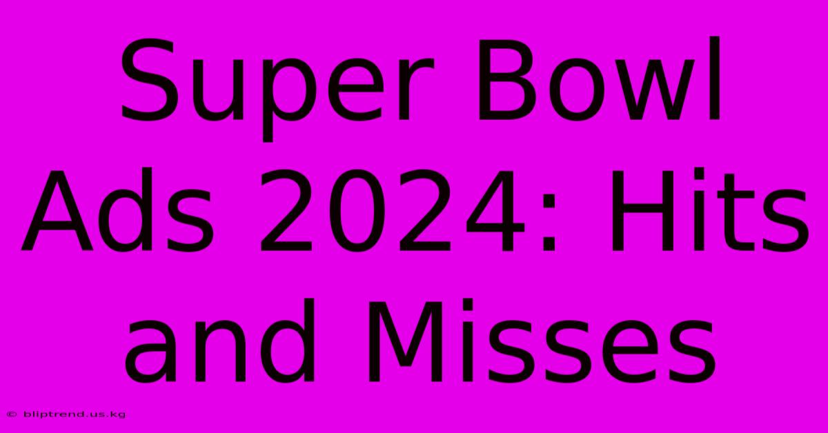 Super Bowl Ads 2024: Hits And Misses