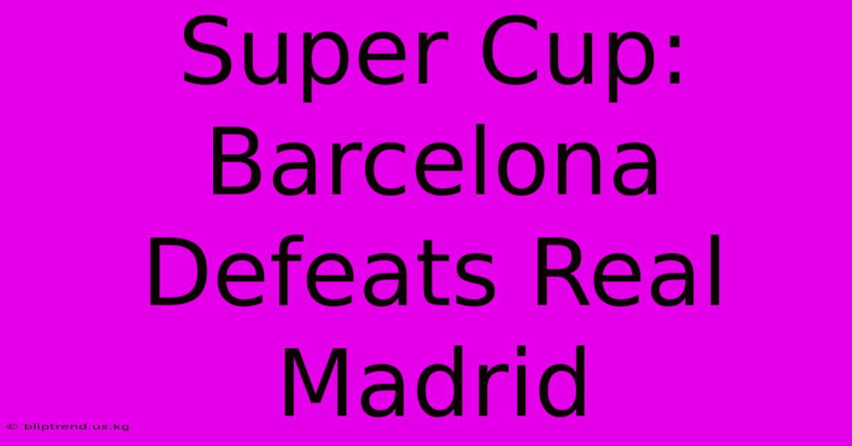 Super Cup: Barcelona Defeats Real Madrid