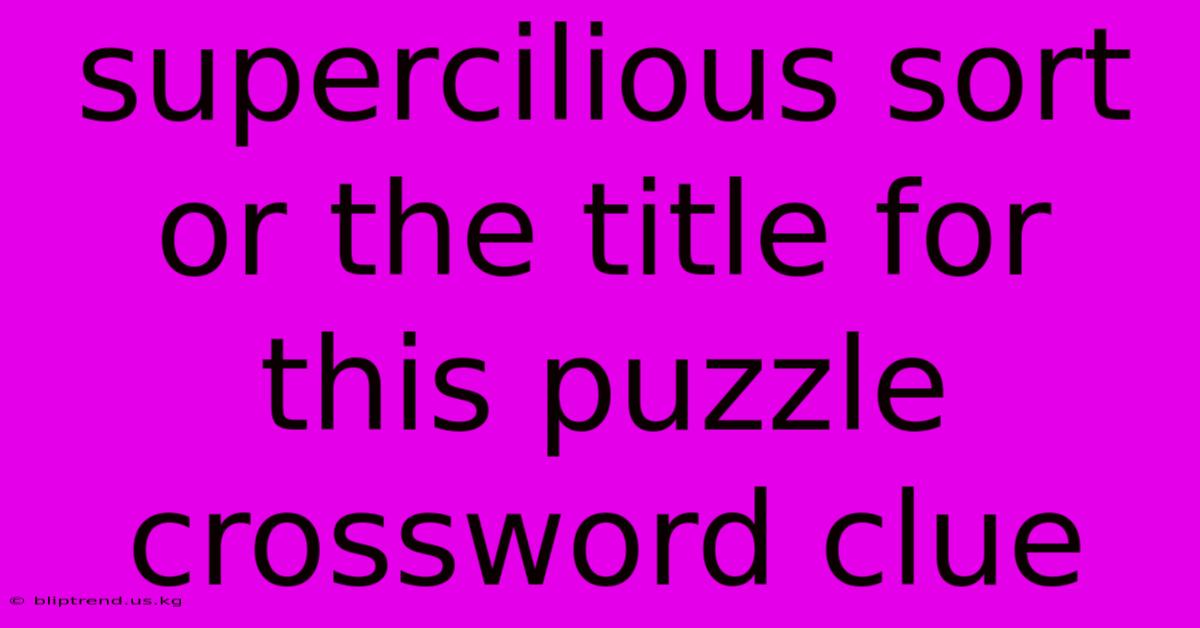 Supercilious Sort Or The Title For This Puzzle Crossword Clue