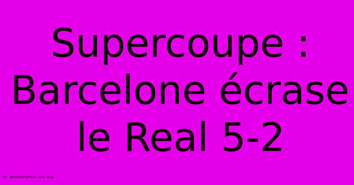 Supercoupe : Barcelone Écrase Le Real 5-2