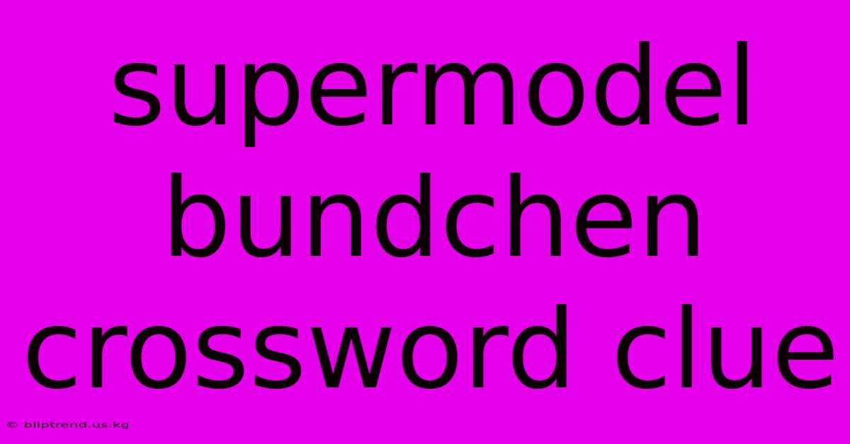 Supermodel Bundchen Crossword Clue