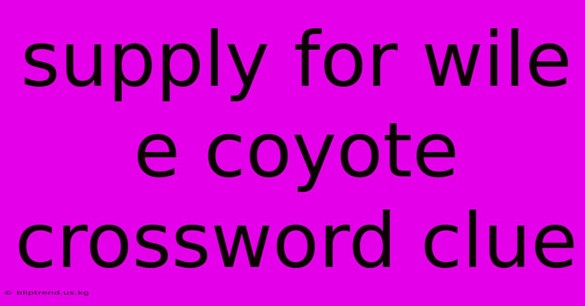 Supply For Wile E Coyote Crossword Clue