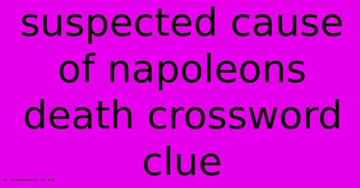 Suspected Cause Of Napoleons Death Crossword Clue