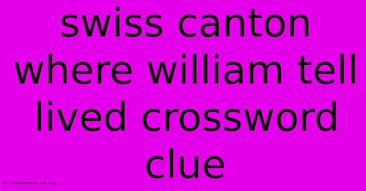 Swiss Canton Where William Tell Lived Crossword Clue