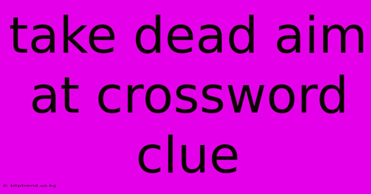 Take Dead Aim At Crossword Clue