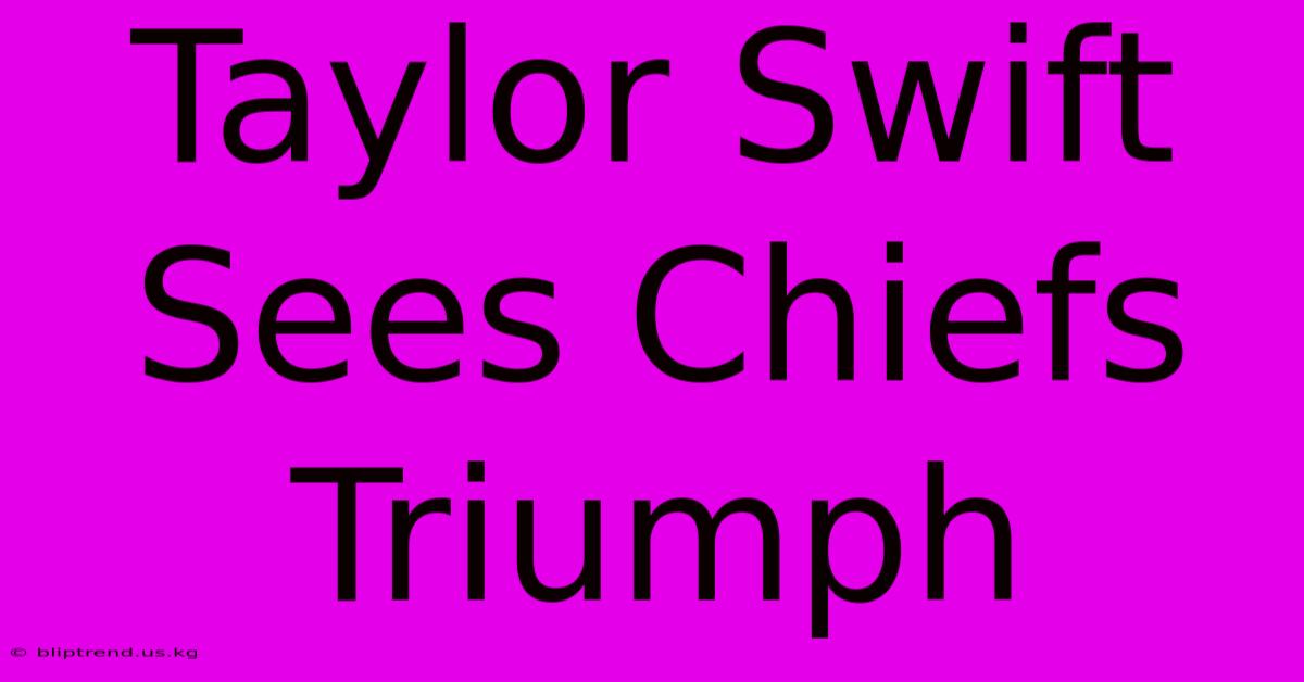 Taylor Swift Sees Chiefs Triumph