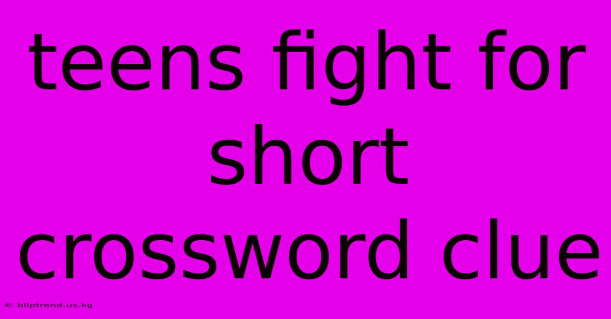 Teens Fight For Short Crossword Clue