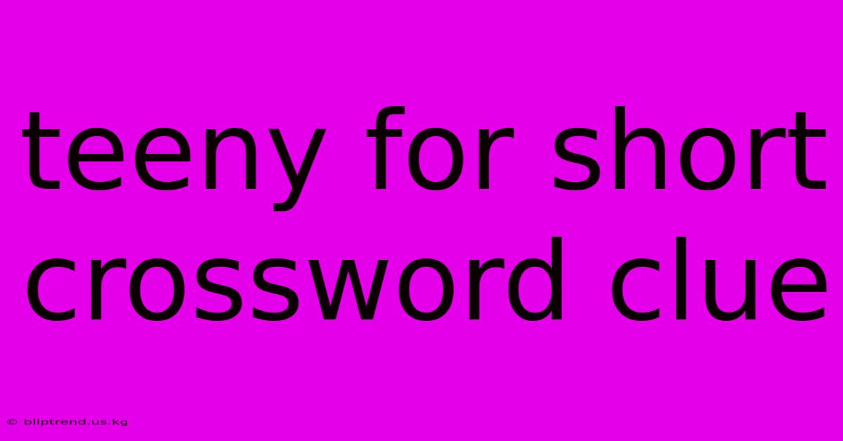 Teeny For Short Crossword Clue