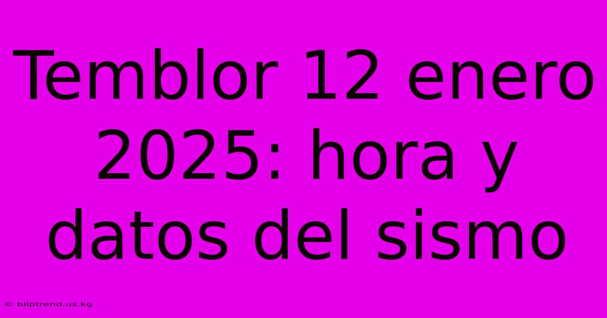 Temblor 12 Enero 2025: Hora Y Datos Del Sismo