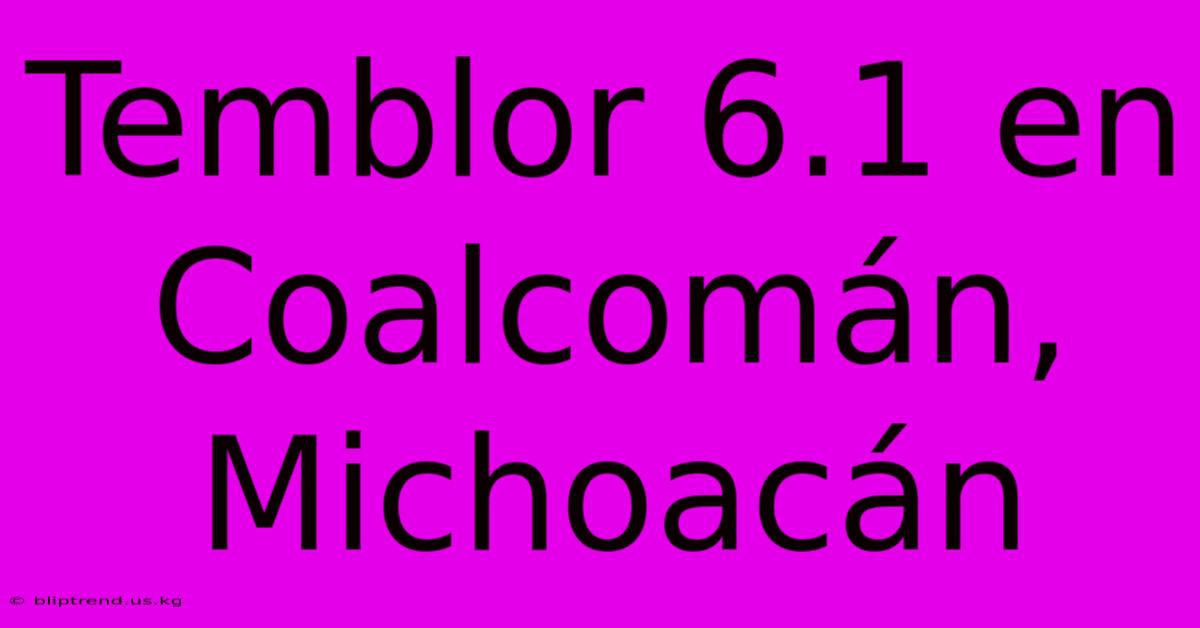 Temblor 6.1 En Coalcomán, Michoacán