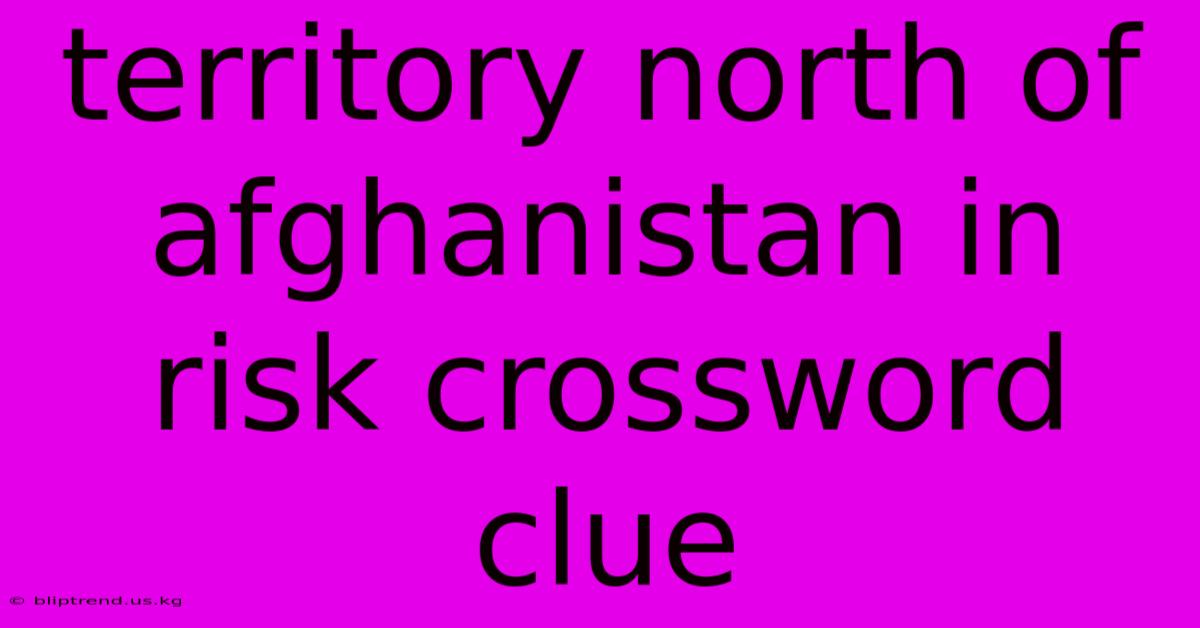 Territory North Of Afghanistan In Risk Crossword Clue