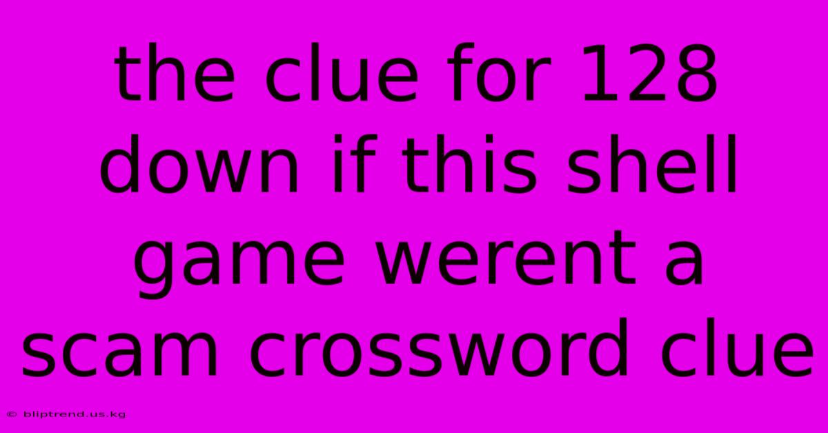 The Clue For 128 Down If This Shell Game Werent A Scam Crossword Clue