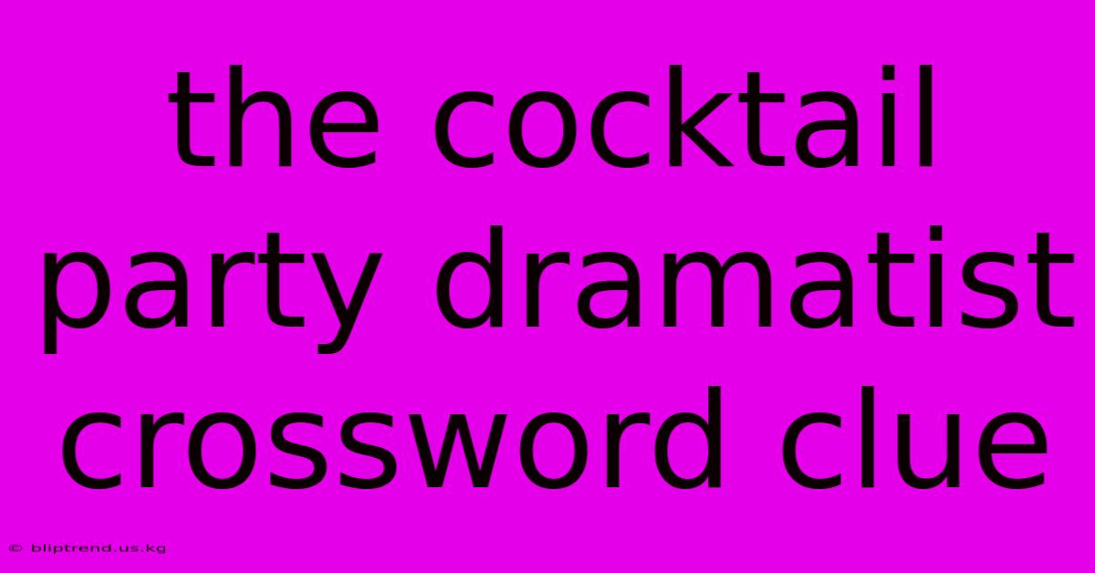 The Cocktail Party Dramatist Crossword Clue