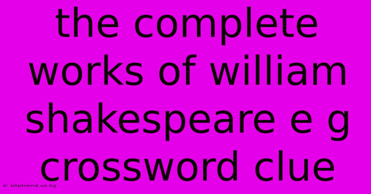 The Complete Works Of William Shakespeare E G Crossword Clue