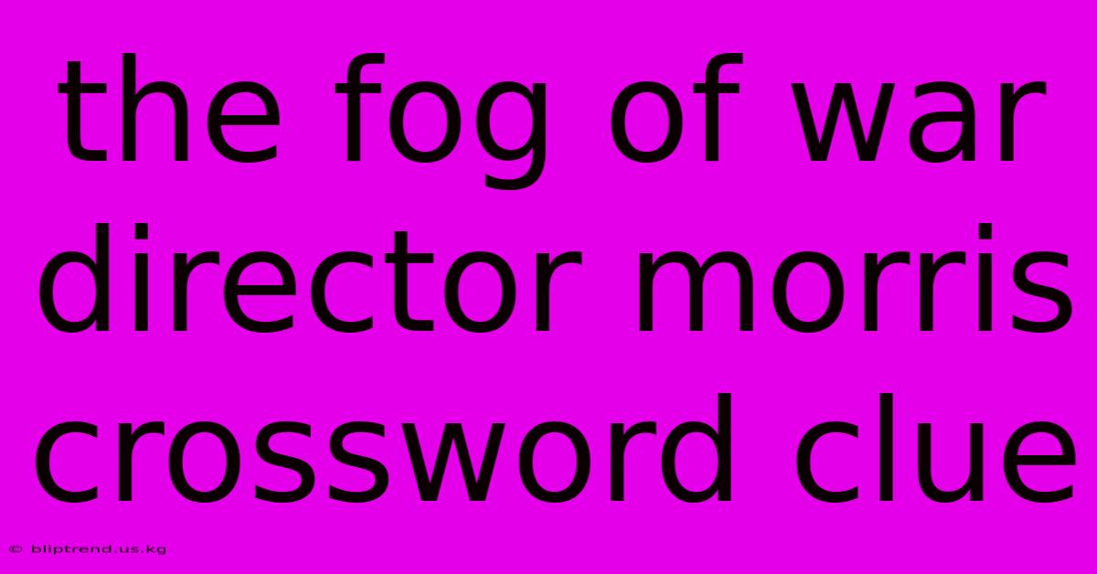 The Fog Of War Director Morris Crossword Clue