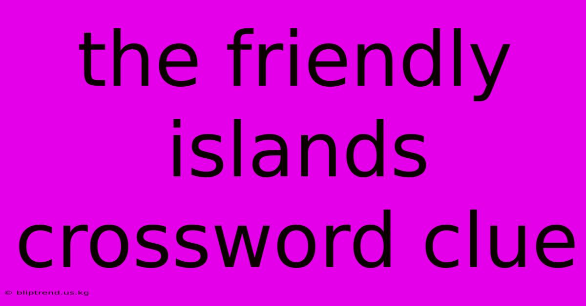 The Friendly Islands Crossword Clue