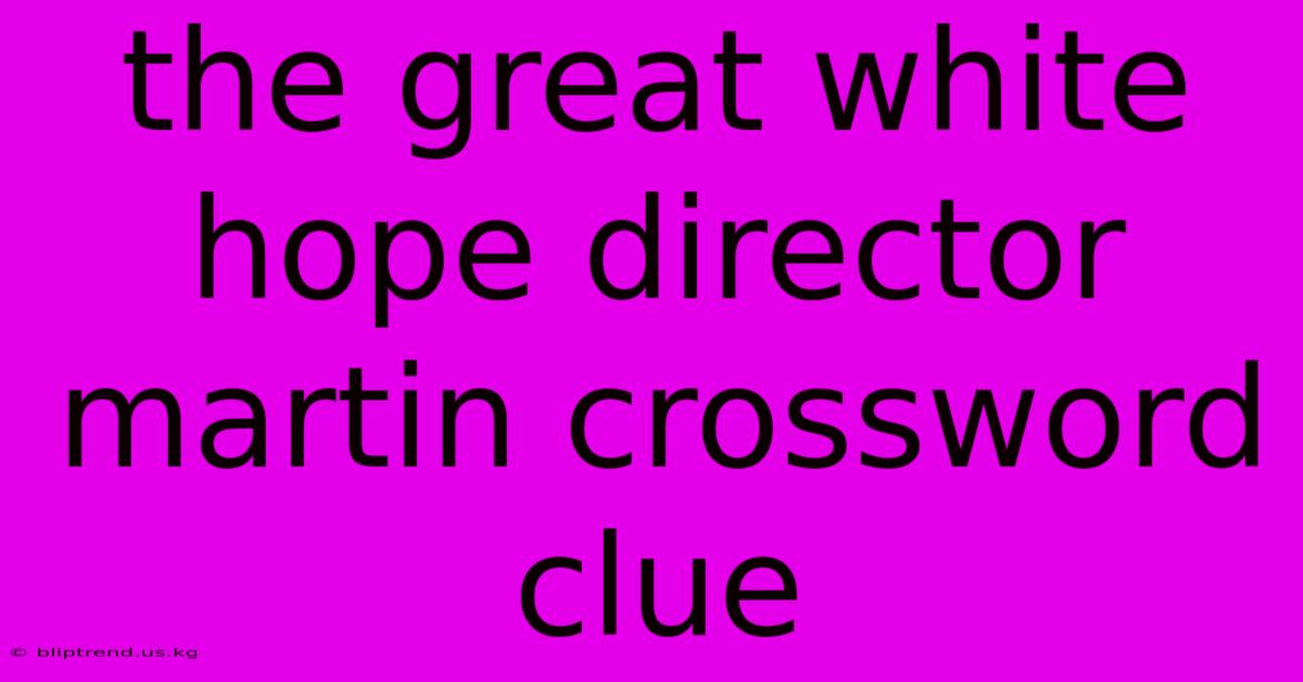 The Great White Hope Director Martin Crossword Clue