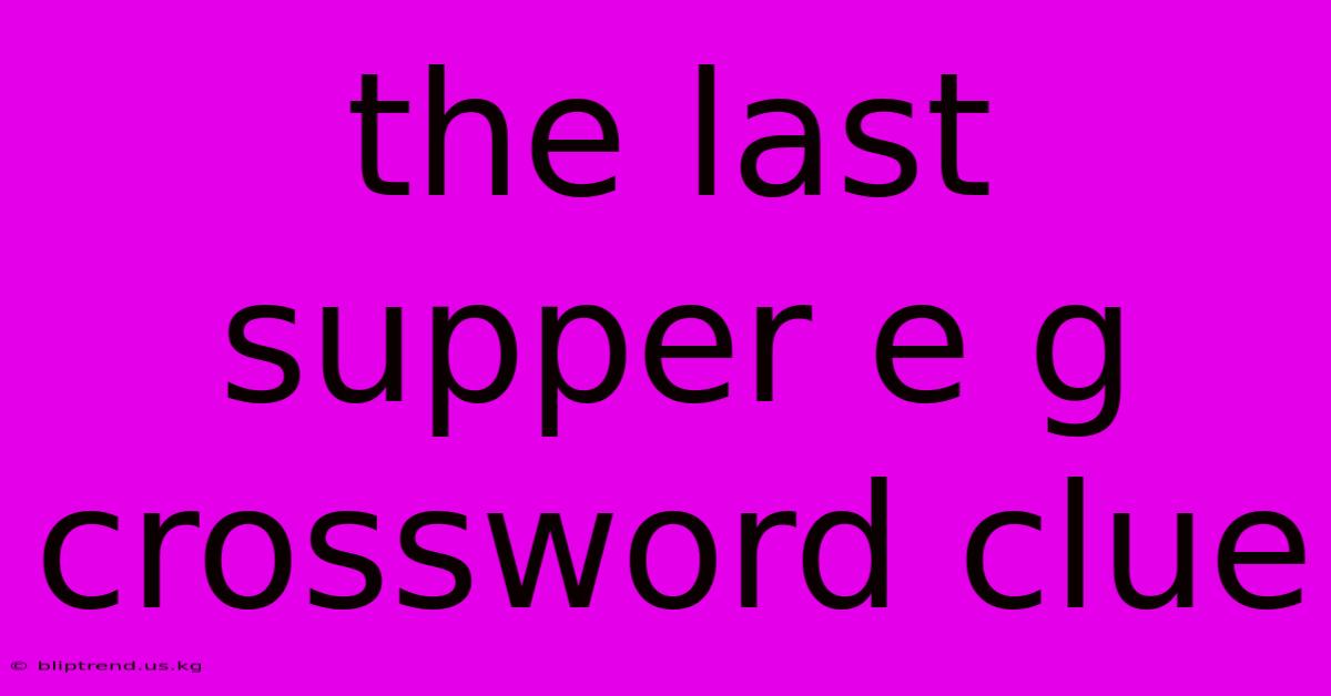 The Last Supper E G Crossword Clue