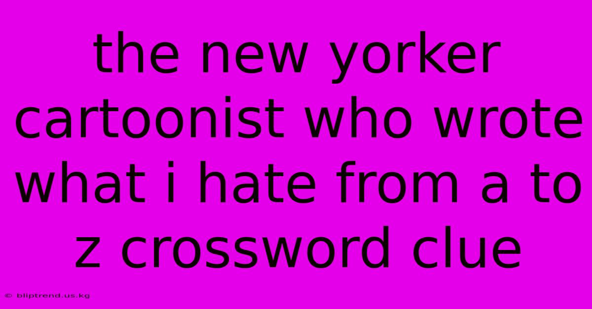 The New Yorker Cartoonist Who Wrote What I Hate From A To Z Crossword Clue