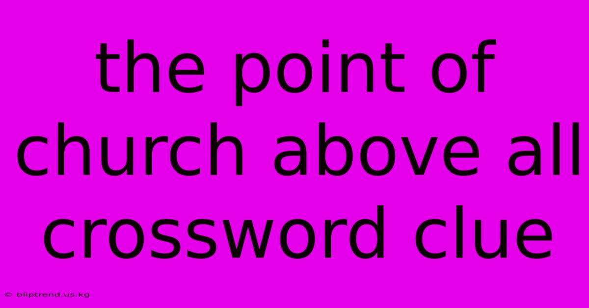 The Point Of Church Above All Crossword Clue