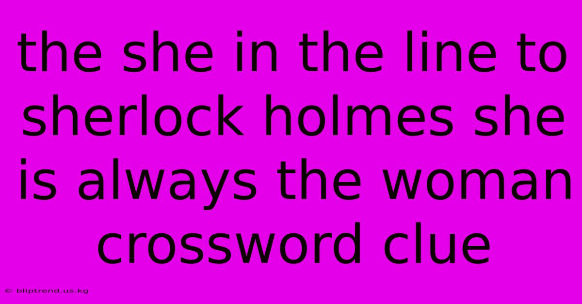 The She In The Line To Sherlock Holmes She Is Always The Woman Crossword Clue