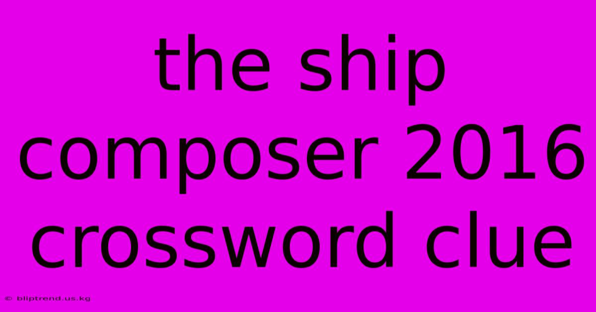 The Ship Composer 2016 Crossword Clue