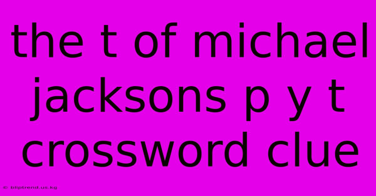 The T Of Michael Jacksons P Y T Crossword Clue