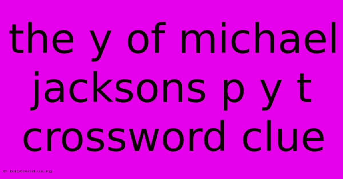 The Y Of Michael Jacksons P Y T Crossword Clue