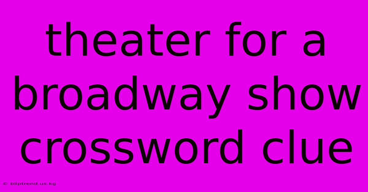 Theater For A Broadway Show Crossword Clue