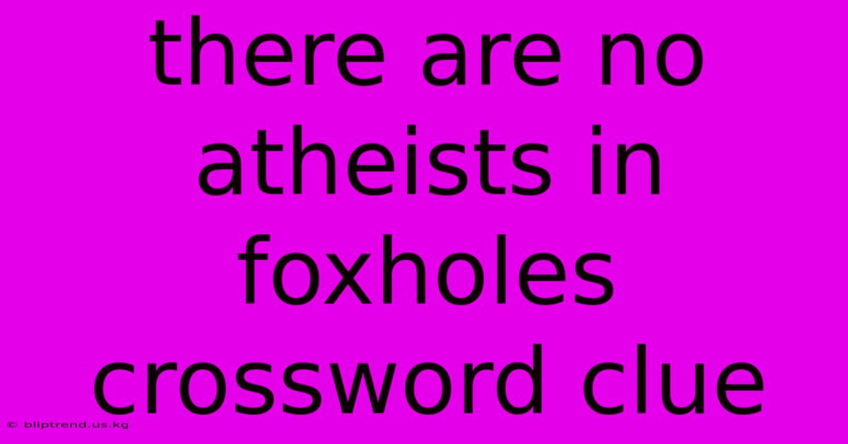 There Are No Atheists In Foxholes Crossword Clue