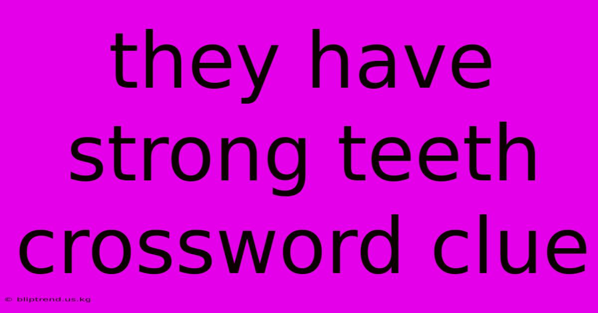 They Have Strong Teeth Crossword Clue