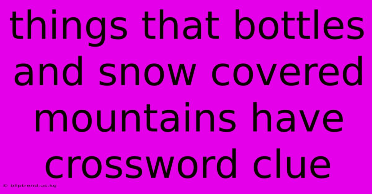 Things That Bottles And Snow Covered Mountains Have Crossword Clue