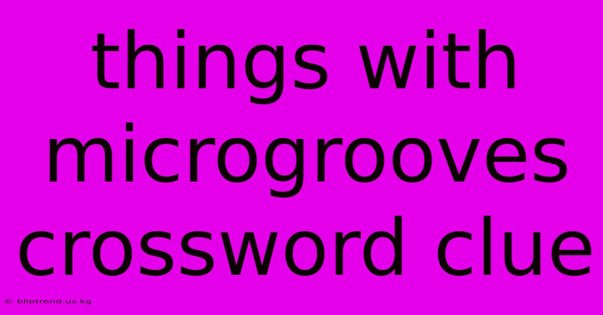 Things With Microgrooves Crossword Clue